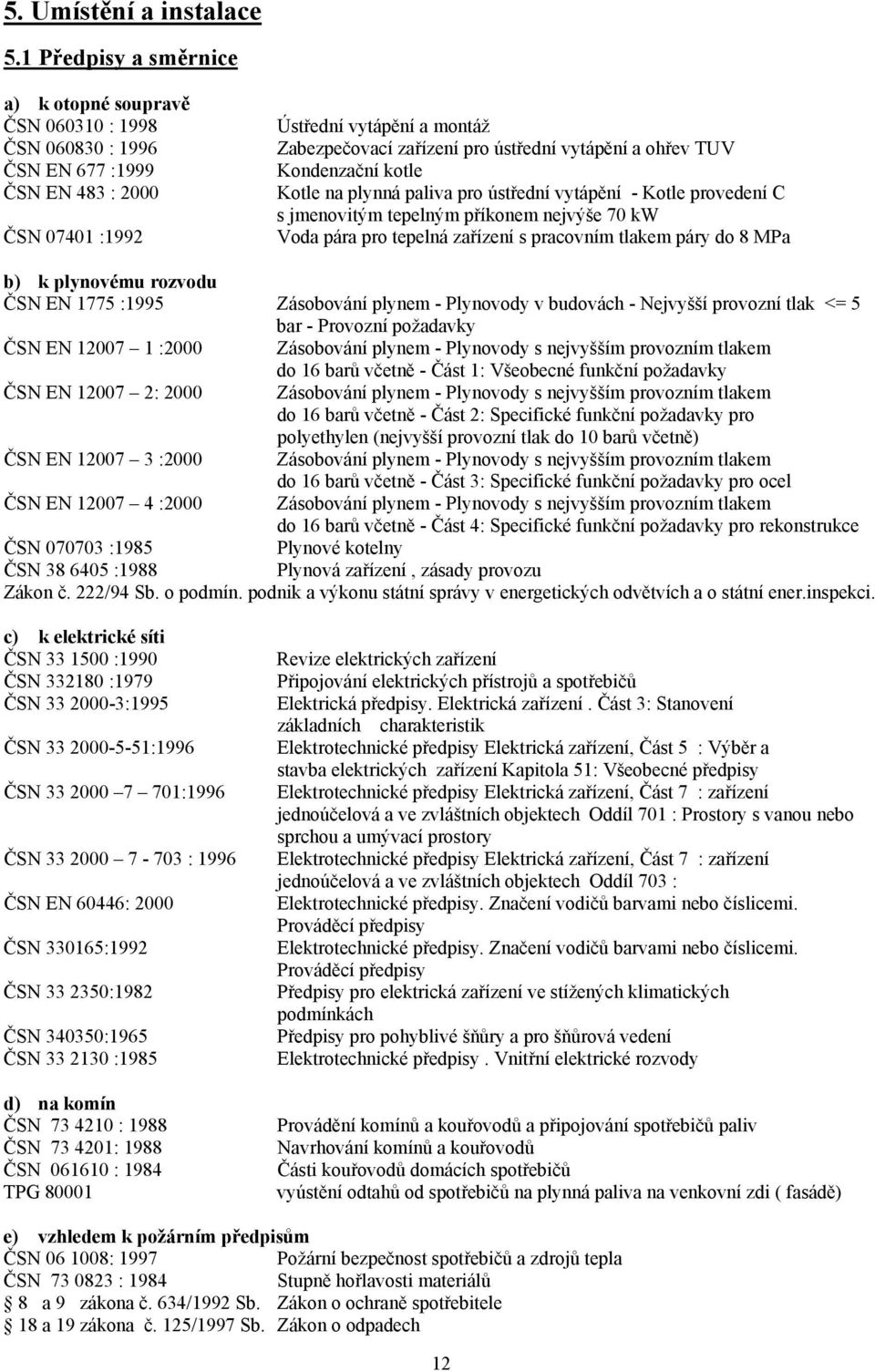 vytápění a ohřev TUV Kondenzační kotle Kotle na plynná paliva pro ústřední vytápění - Kotle provedení C s jmenovitým tepelným příkonem nejvýše 70 kw Voda pára pro tepelná zařízení s pracovním tlakem