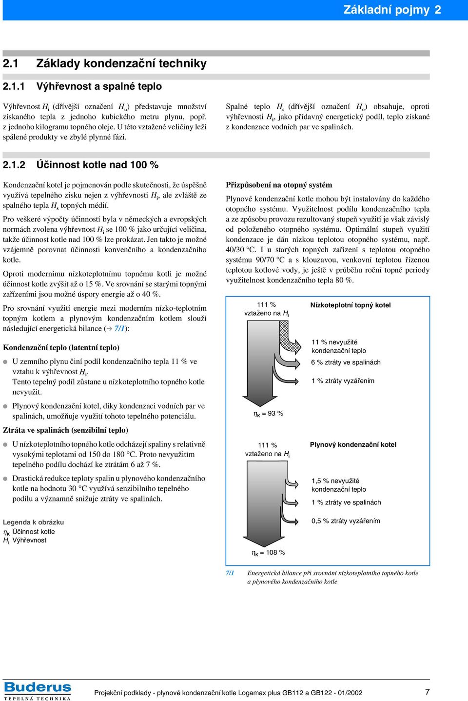 Spalné teplo H s (dřívější označení H o ) obsahuje, oproti výhřevnosti H i, jako přídavný energetický podíl, teplo získané z kondenzace vodních par ve spalinách. 2.1.