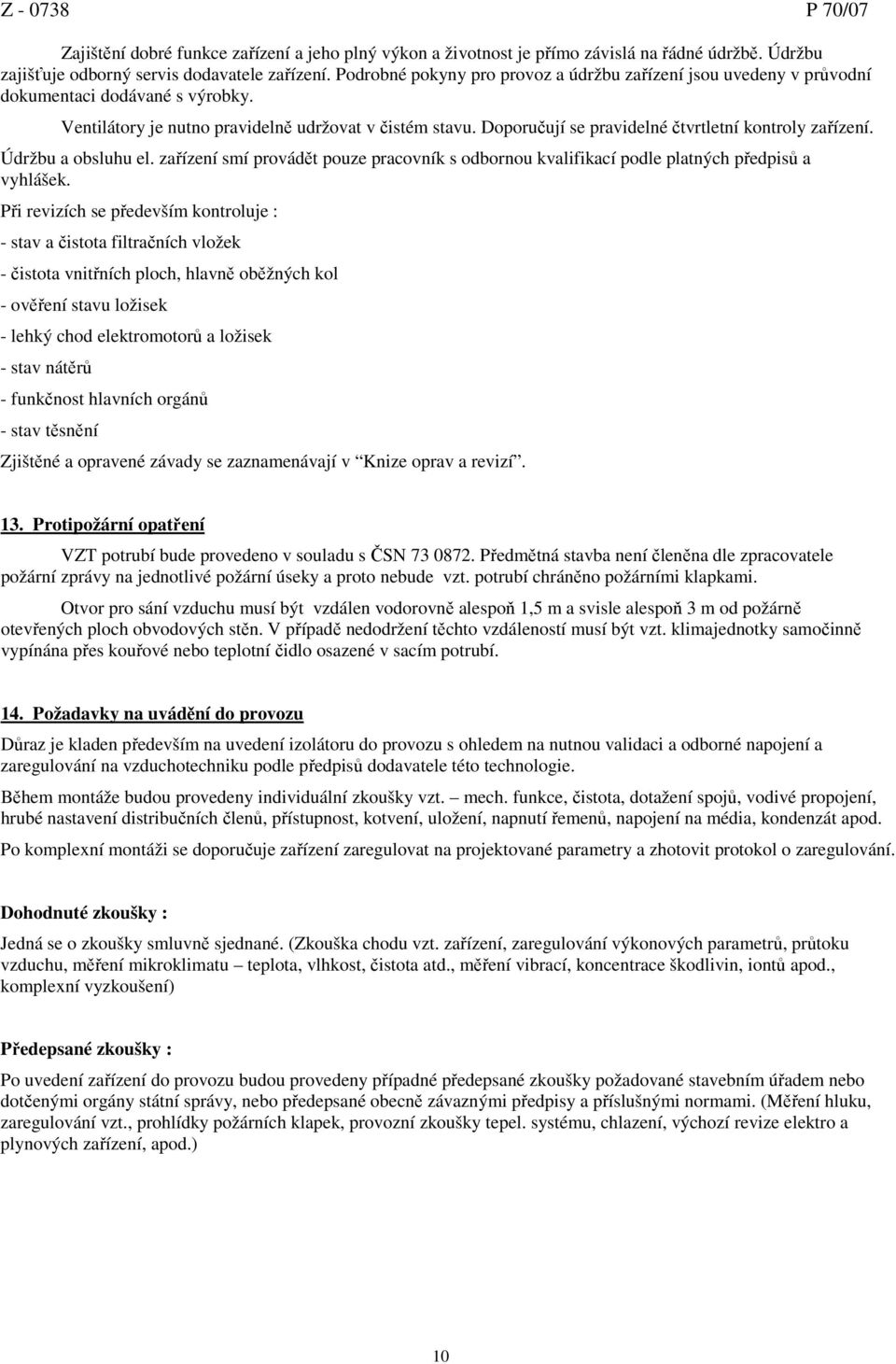 Doporučují se pravidelné čtvrtletní kontroly zařízení. Údržbu a obsluhu el. zařízení smí provádět pouze pracovník s odbornou kvalifikací podle platných předpisů a vyhlášek.