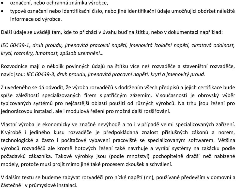 krytí, rozměry, hmotnost, způsob uzemnění Rozvodnice mají o několik povinných údajů na štítku více než rozvaděče a staveništní rozvaděče, navíc jsou: IEC 60439-3, druh proudu, jmenovitá pracovní