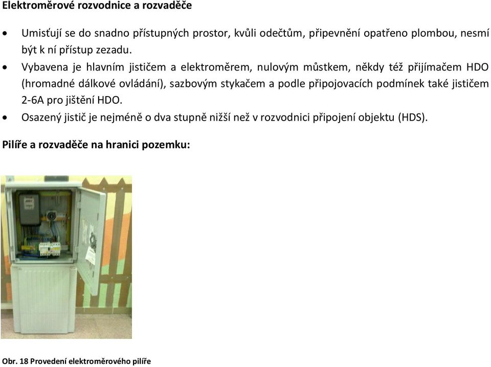 Vybavena je hlavním jističem a elektroměrem, nulovým můstkem, někdy též přijímačem HDO (hromadné dálkové ovládání), sazbovým