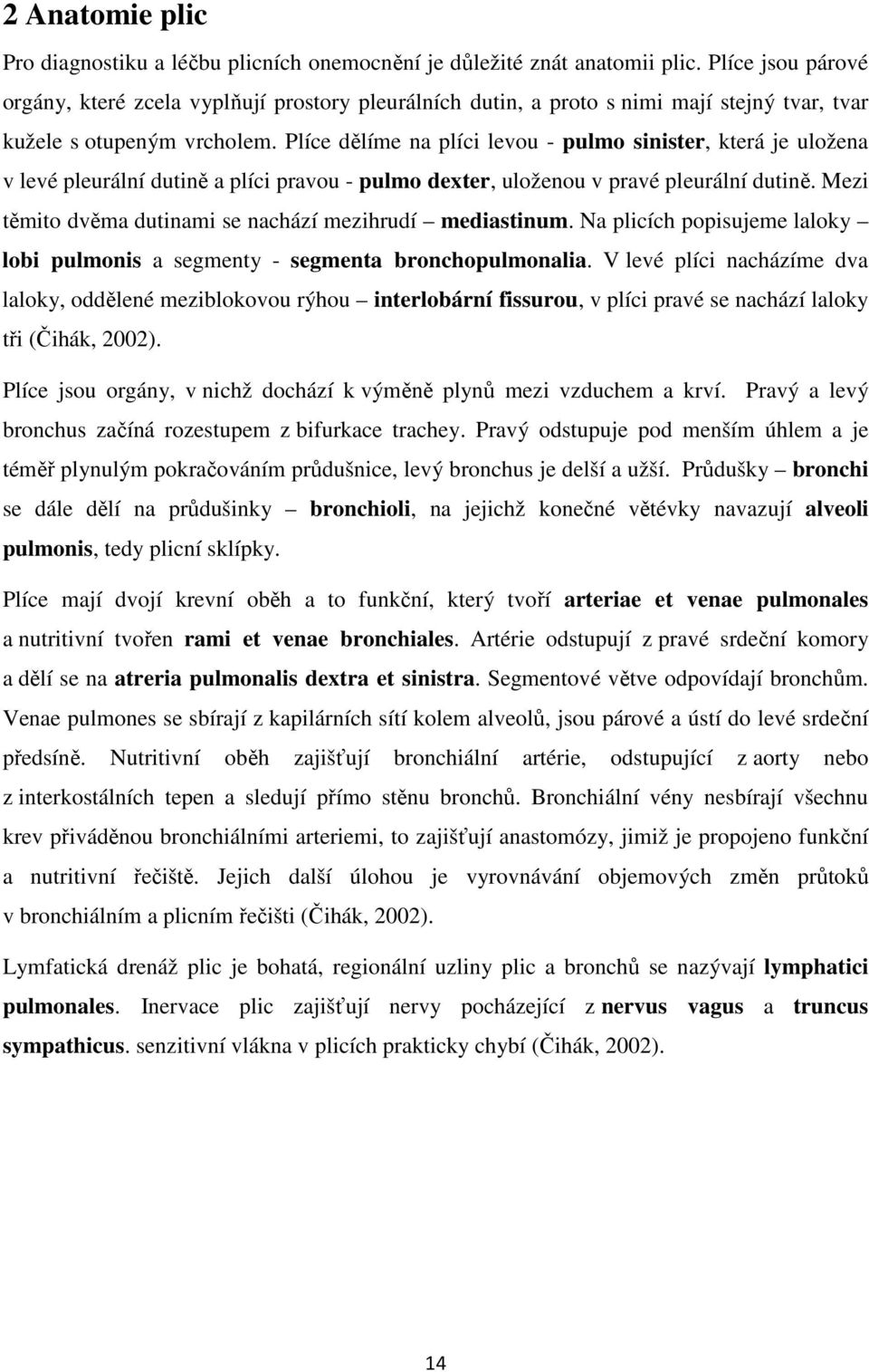 Plíce dělíme na plíci levou - pulmo sinister, která je uložena v levé pleurální dutině a plíci pravou - pulmo dexter, uloženou v pravé pleurální dutině.