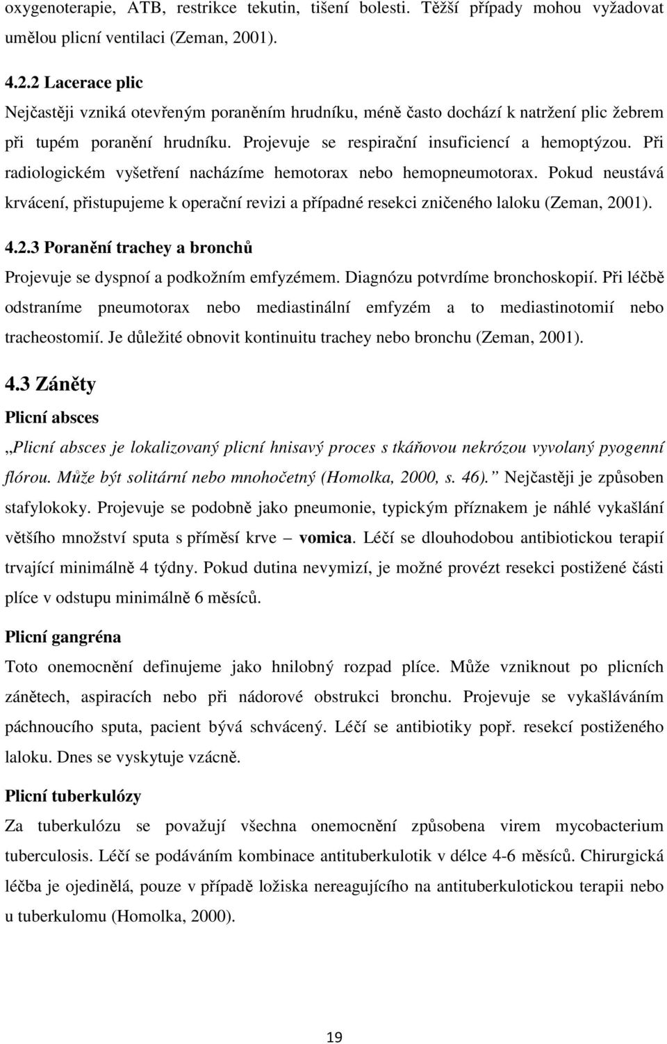 Při radiologickém vyšetření nacházíme hemotorax nebo hemopneumotorax. Pokud neustává krvácení, přistupujeme k operační revizi a případné resekci zničeného laloku (Zeman, 20