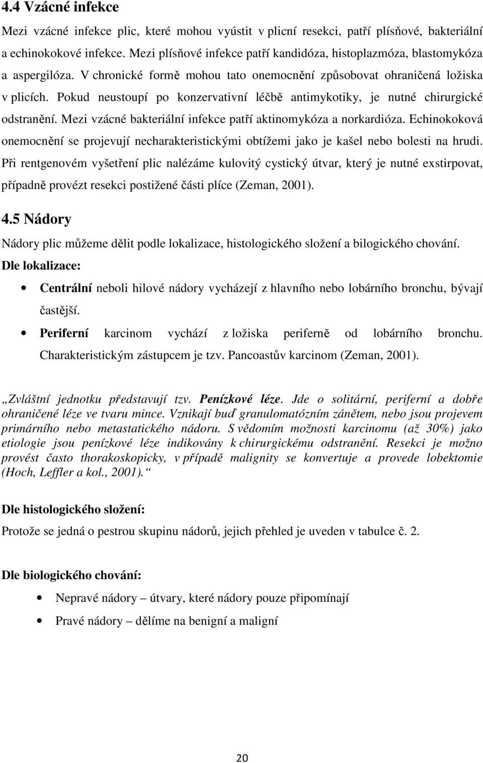 Pokud neustoupí po konzervativní léčbě antimykotiky, je nutné chirurgické odstranění. Mezi vzácné bakteriální infekce patří aktinomykóza a norkardióza.