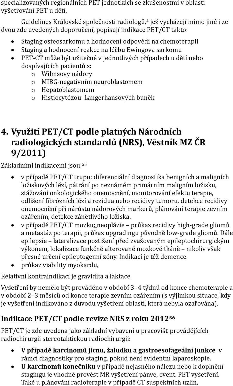 Staging a hodnocení reakce na léčbu Ewingova sarkomu PET CT může být užitečné v jednotlivých případech u dětí nebo dospívajících pacientů s: o Wilmsovy nádory o MIBG negativním neuroblastomem o