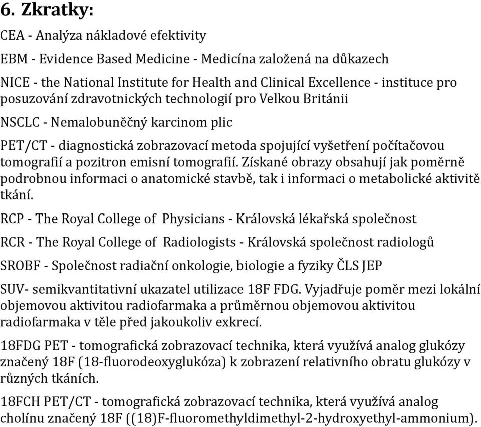 Získané obrazy obsahují jak poměrně podrobnou informaci o anatomické stavbě, tak i informaci o metabolické aktivitě tkání.