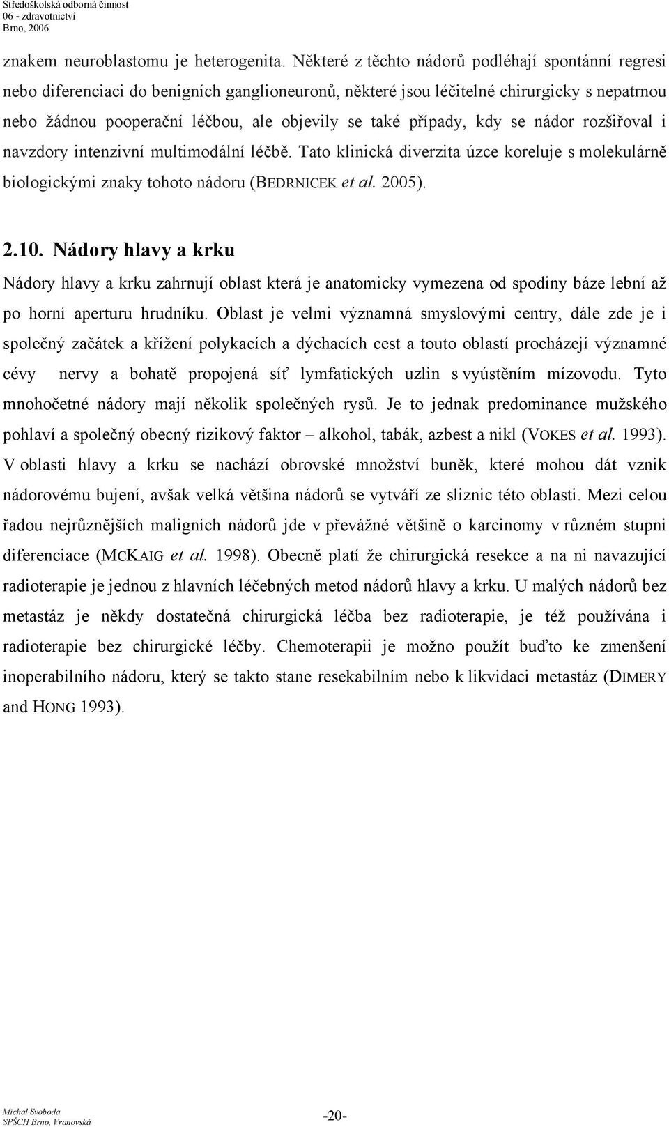 případy, kdy se nádor rozšiřoval i navzdory intenzivní multimodální léčbě. Tato klinická diverzita úzce koreluje s molekulárně biologickými znaky tohoto nádoru (BEDRNICEK et al. 2005). 2.10.