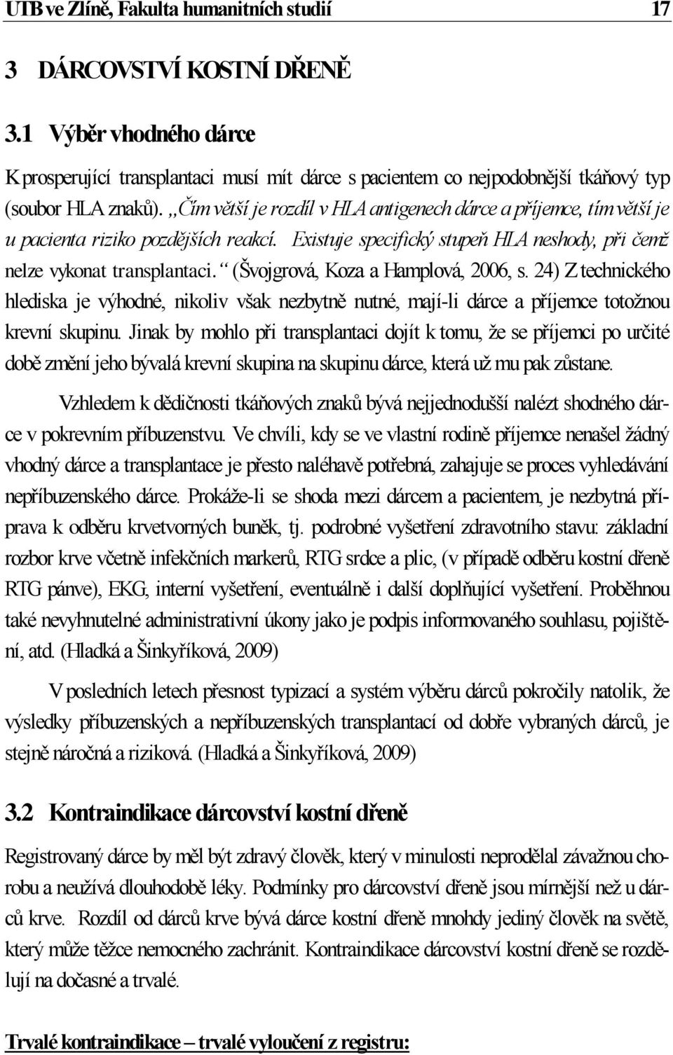 (Švojgrová, Koza a Hamplová, 2006, s. 24) Z technického hlediska je výhodné, nikoliv však nezbytně nutné, mají-li dárce a příjemce totožnou krevní skupinu.