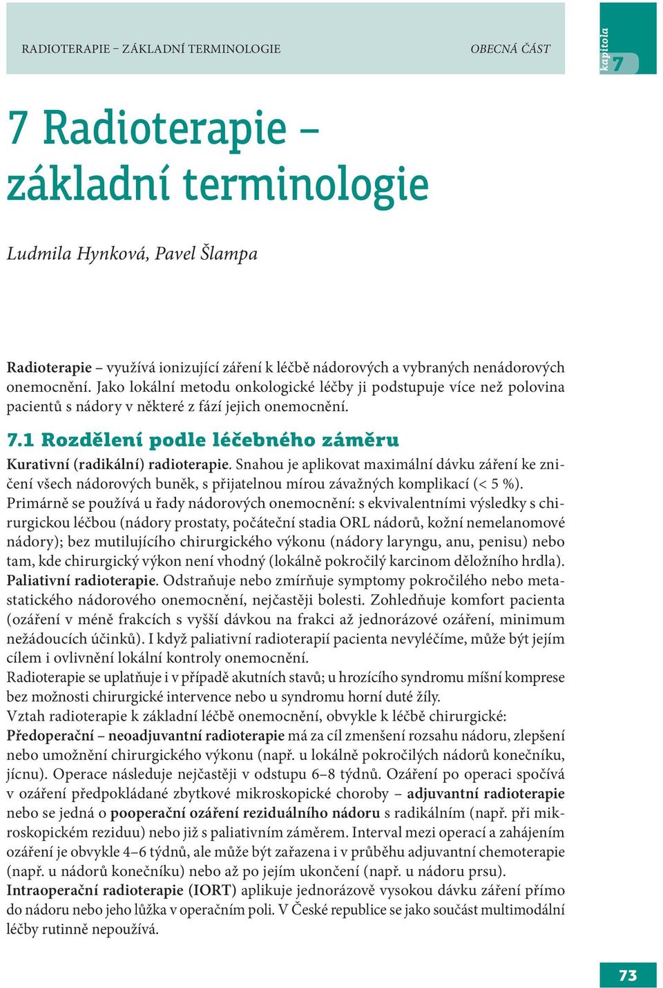 1 Rozdělení podle léčebného záměru Kurativní (radikální) radioterapie. Snahou je aplikovat maximální dávku záření ke zničení všech nádorových buněk, s přijatelnou mírou závažných komplikací (< 5 %).