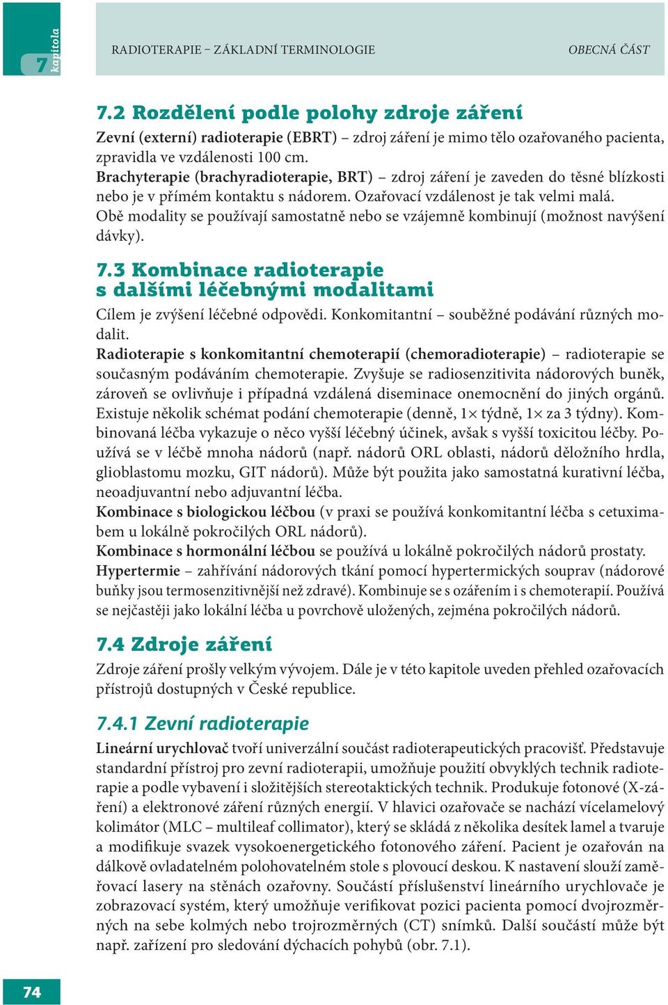 Brachyterapie (brachyradioterapie, BRT) zdroj záření je zaveden do těsné blízkosti nebo je v přímém kontaktu s nádorem. Ozařovací vzdálenost je tak velmi malá.