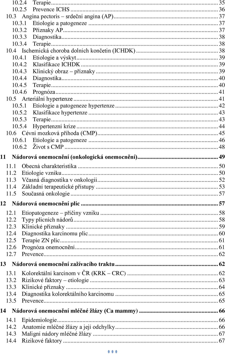 4.5 Terapie... 40 10.4.6 Prognóza... 41 10.5 Arteriální hypertenze... 41 10.5.1 Etiologie a patogeneze hypertenze... 42 10.5.2 Klasifikace hypertenze... 43 10.5.3 Terapie... 43 10.5.4 Hypertenzní krize.