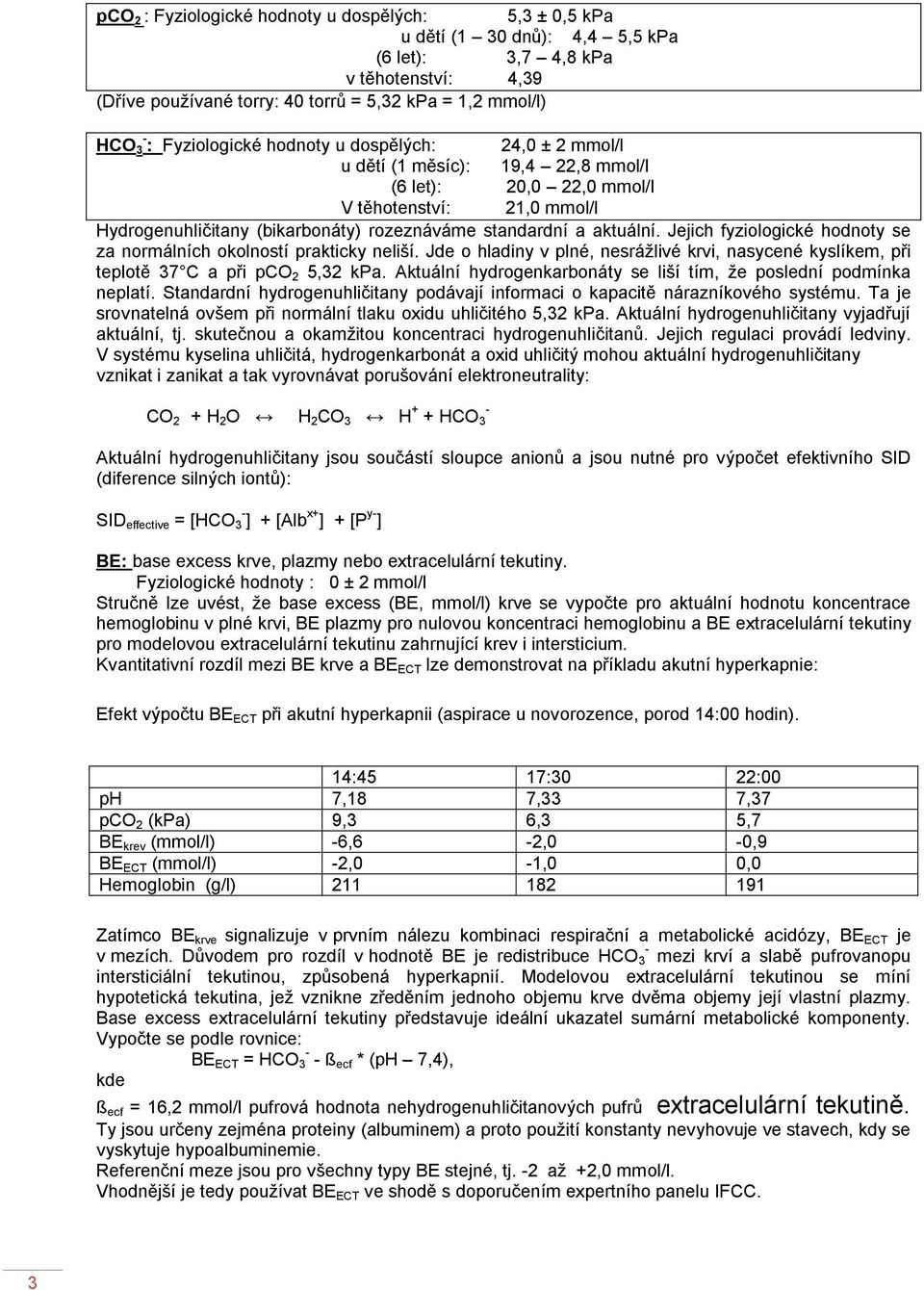 aktuální. Jejich fyziologické hodnoty se za normálních okolností prakticky neliší. Jde o hladiny v plné, nesrážlivé krvi, nasycené kyslíkem, při teplotě 37 C a při pco 2 5,32 kpa.