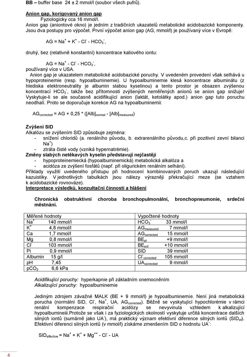 První výpočet anion gap (AG, mmol/l) je používaný více v Evropě: AG = Na + + K + - Cl - - HCO 3 -, druhý, bez (relativně konstantní) koncentrace kaliového iontu: AG = Na + - Cl - - HCO 3 -, používaný