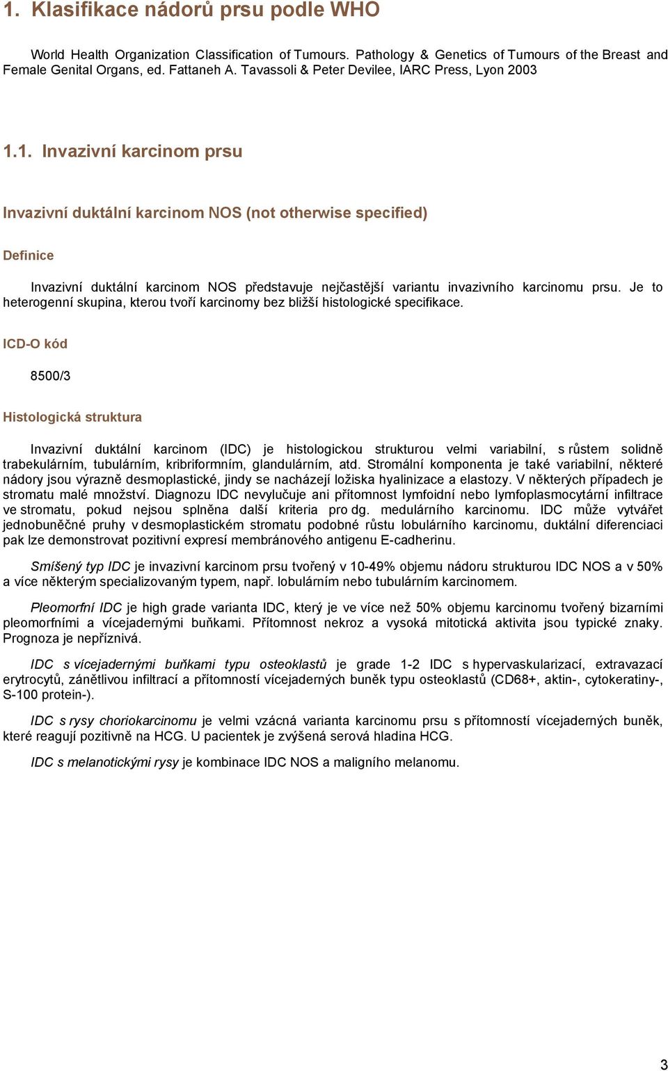 1. Invazivní karcinom prsu Invazivní duktální karcinom NOS (not otherwise specified) Invazivní duktální karcinom NOS představuje nejčastější variantu invazivního karcinomu prsu.