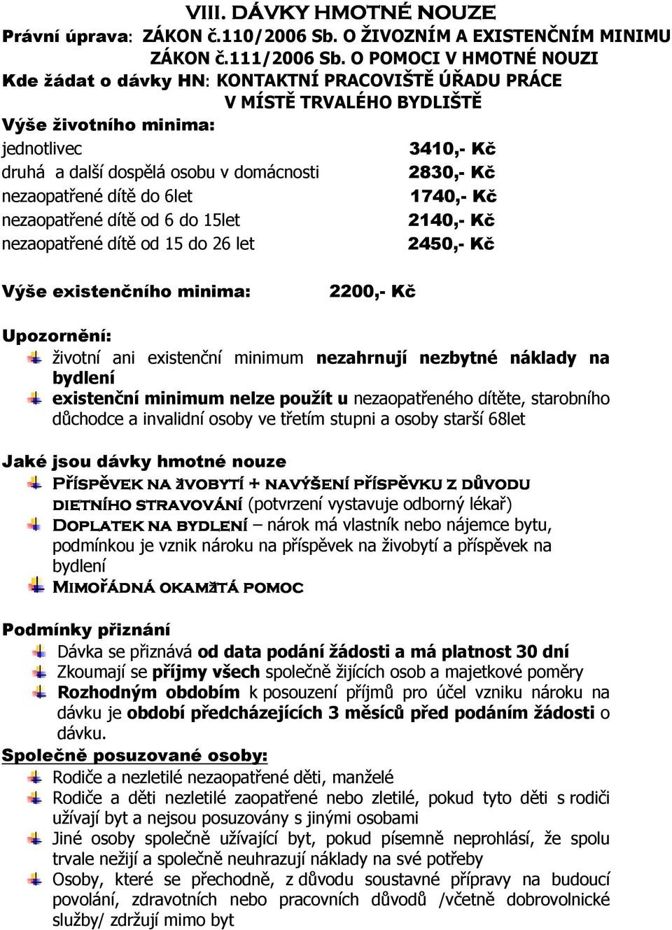 Kč nezaopatřené dítě do 6let 1740,- Kč nezaopatřené dítě od 6 do 15let 2140,- Kč nezaopatřené dítě od 15 do 26 let 2450,- Kč Výše existenčního minima: 2200,- Kč Upozornění: životní ani existenční