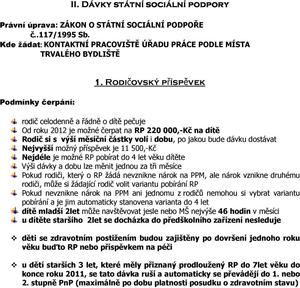 možný příspěvek je 11 500,-Kč Nejdéle je možné RP pobírat do 4 let věku dítěte Výši dávky a dobu lze měnit jednou za tři měsíce Pokud rodiči, který o RP žádá nevznikne nárok na PPM, ale nárok vznikne