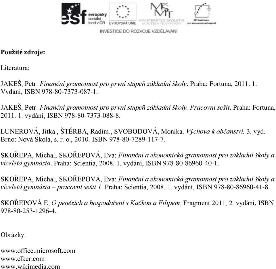 Výchova k občanství. 3. vyd. Brno: Nová Škola, s. r. o., 2010. ISBN 978-80-7289-117-7. SKOŘEPA, Michal; SKOŘEPOVÁ, Eva: Finanční a ekonomická gramotnost pro základní školy a víceletá gymnázia.