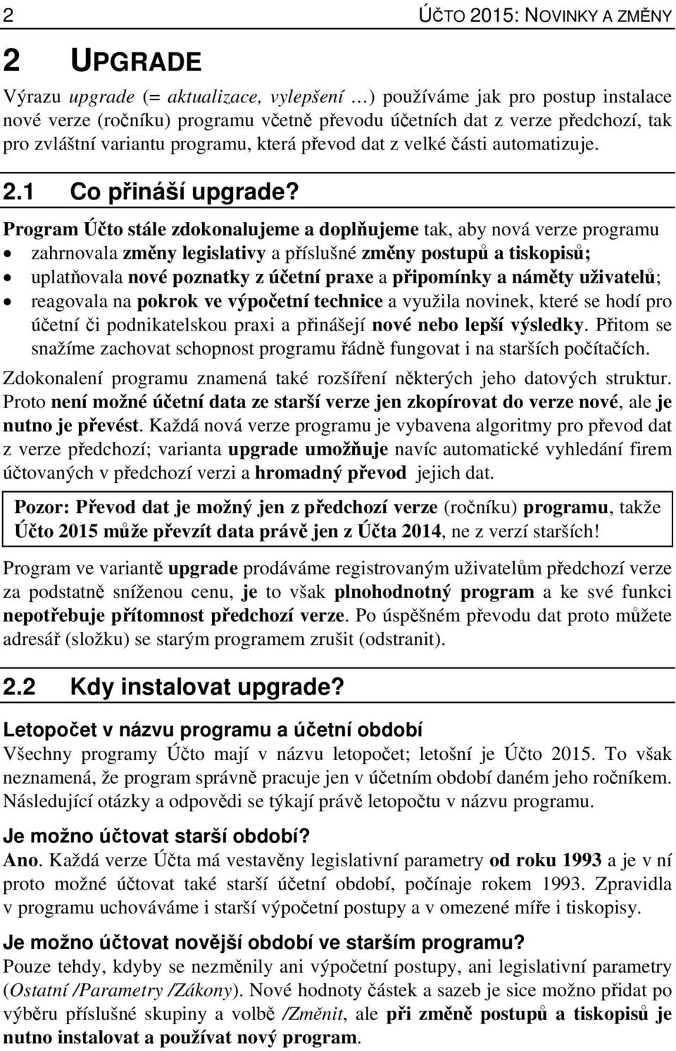 Program Účto stále zdokonalujeme a doplňujeme tak, aby nová verze programu zahrnovala změny legislativy a příslušné změny postupů a tiskopisů; uplatňovala nové poznatky z účetní praxe a připomínky a