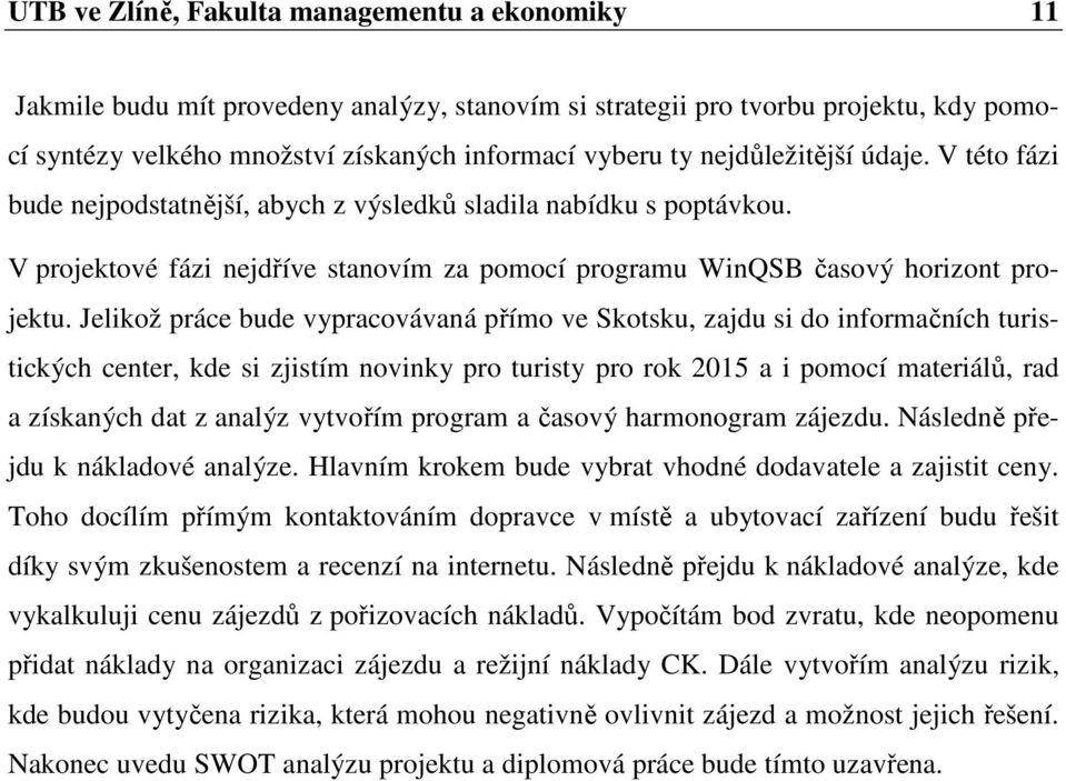 Jelikož práce bude vypracovávaná přímo ve Skotsku, zajdu si do informačních turistických center, kde si zjistím novinky pro turisty pro rok 2015 a i pomocí materiálů, rad a získaných dat z analýz