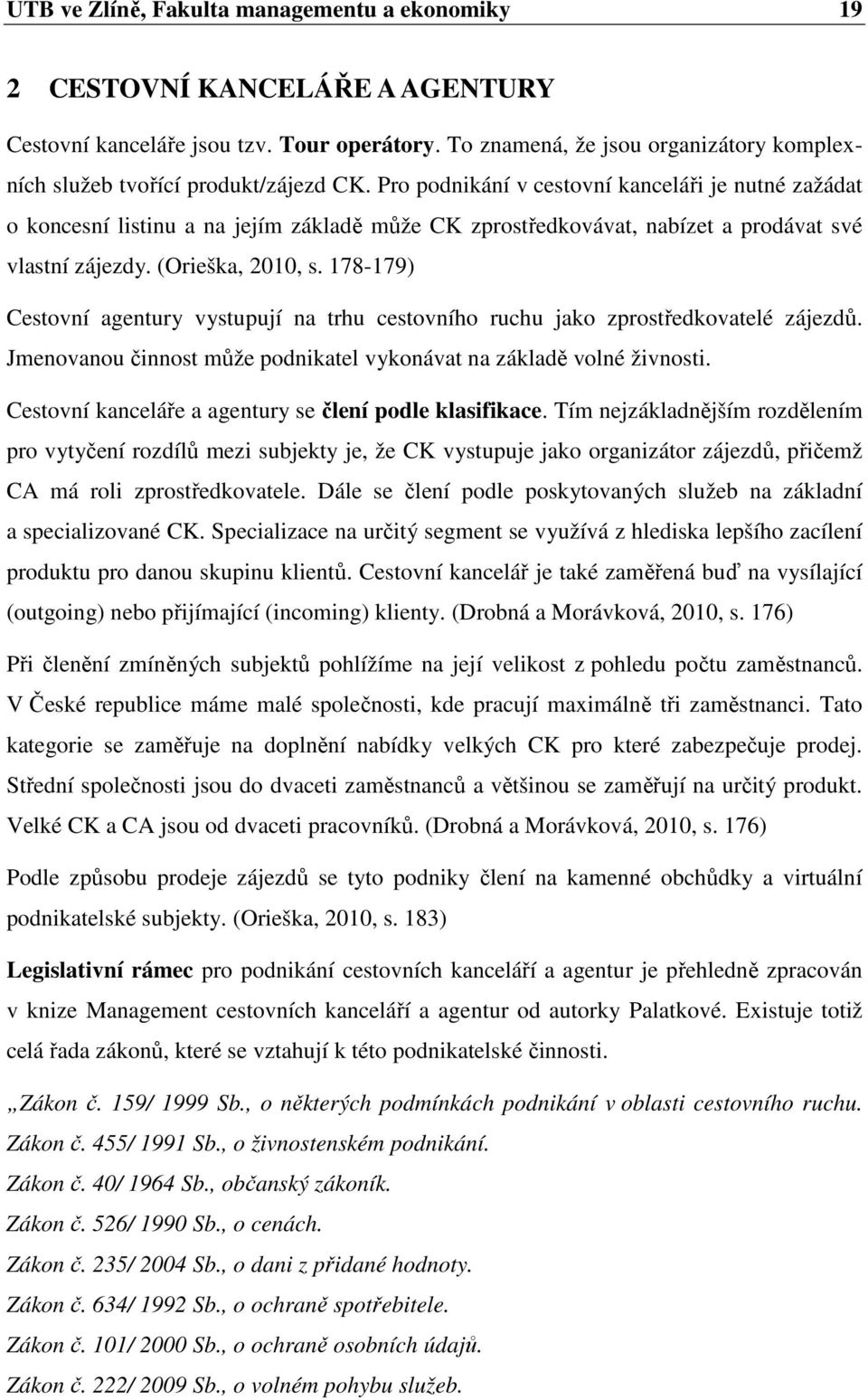 Pro podnikání v cestovní kanceláři je nutné zažádat o koncesní listinu a na jejím základě může CK zprostředkovávat, nabízet a prodávat své vlastní zájezdy. (Orieška, 2010, s.