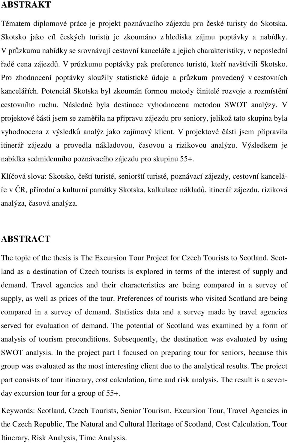 Pro zhodnocení poptávky sloužily statistické údaje a průzkum provedený v cestovních kancelářích. Potenciál Skotska byl zkoumán formou metody činitelé rozvoje a rozmístění cestovního ruchu.