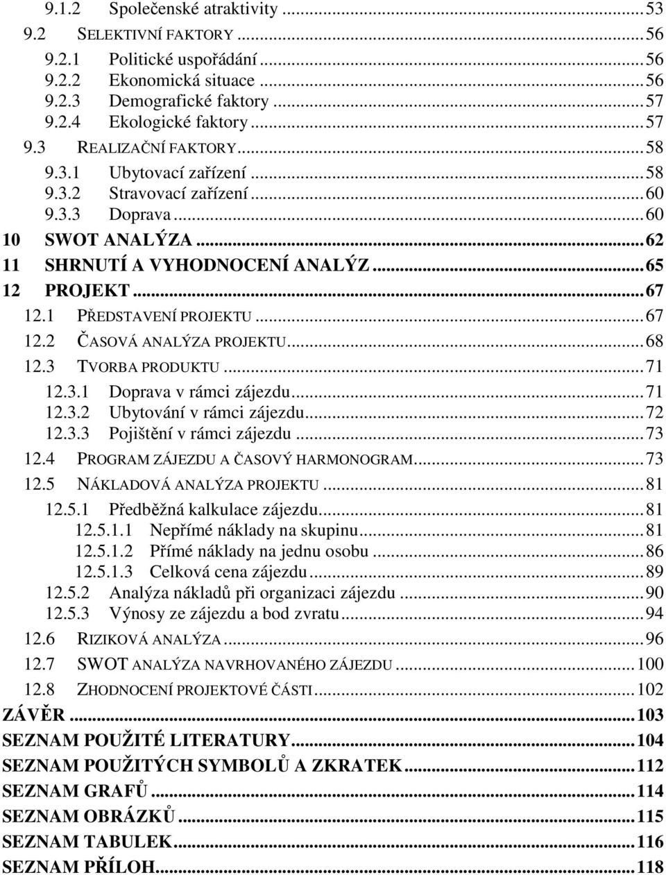 .. 68 12.3 TVORBA PRODUKTU... 71 12.3.1 Doprava v rámci zájezdu... 71 12.3.2 Ubytování v rámci zájezdu... 72 12.3.3 Pojištění v rámci zájezdu... 73 12.4 PROGRAM ZÁJEZDU A ČASOVÝ HARMONOGRAM... 73 12.5 NÁKLADOVÁ ANALÝZA PROJEKTU.