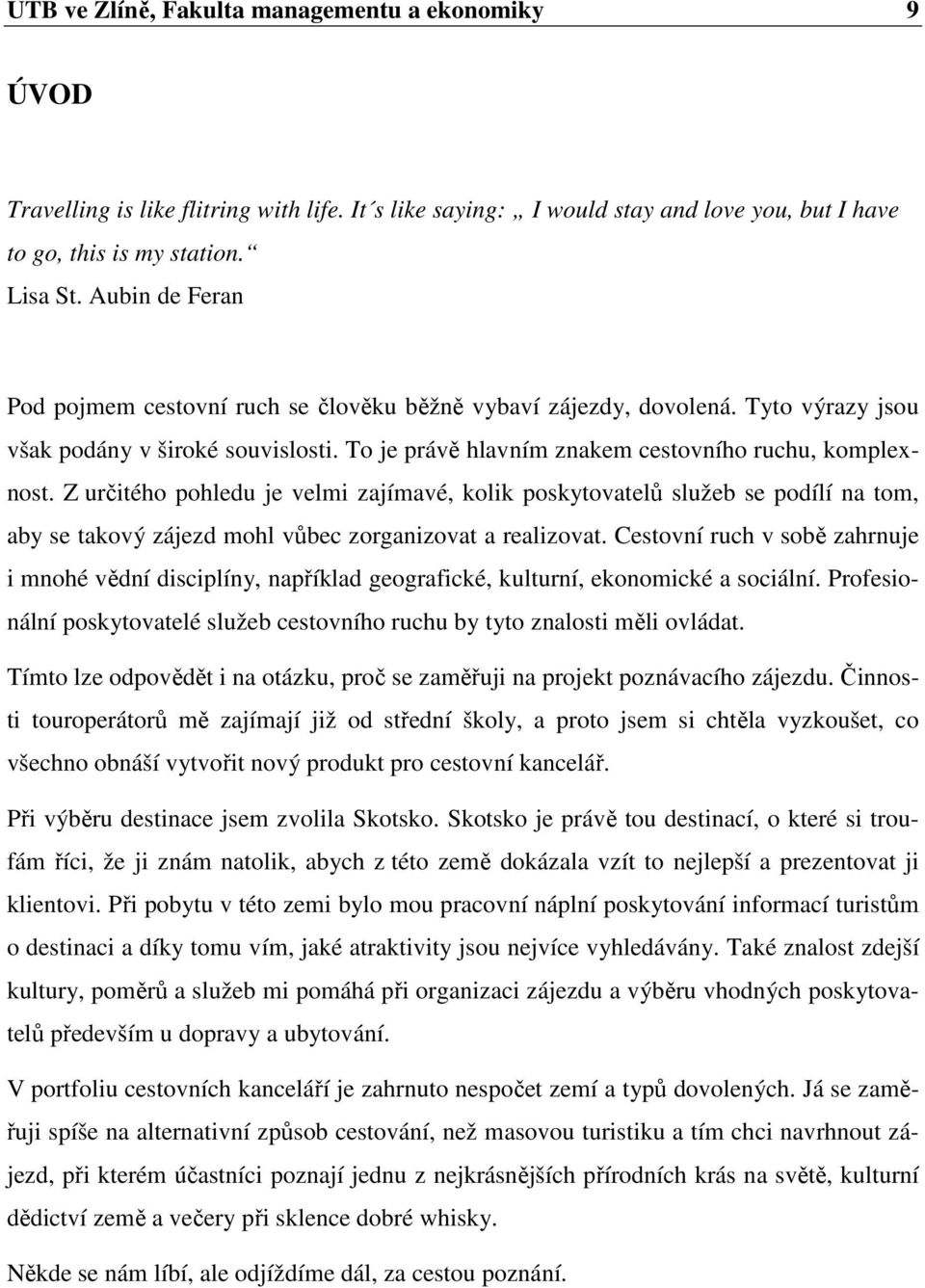 Z určitého pohledu je velmi zajímavé, kolik poskytovatelů služeb se podílí na tom, aby se takový zájezd mohl vůbec zorganizovat a realizovat.