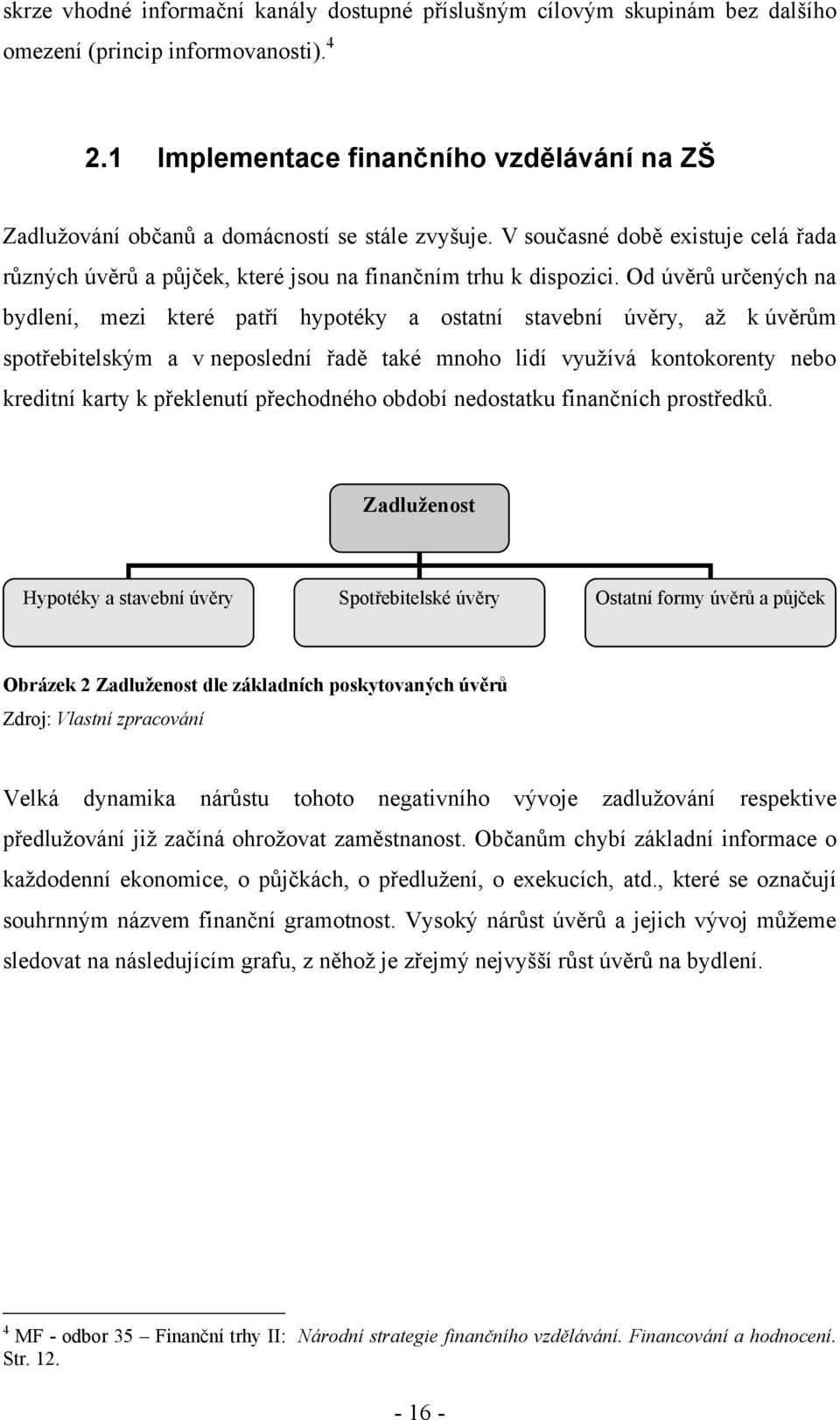 Od úvěrů určených na bydlení, mezi které patří hypotéky a ostatní stavební úvěry, aţ k úvěrům spotřebitelským a v neposlední řadě také mnoho lidí vyuţívá kontokorenty nebo kreditní karty k překlenutí