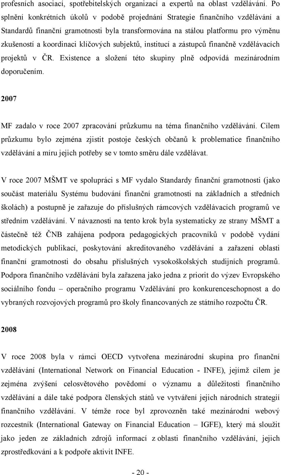 subjektů, institucí a zástupců finančně vzdělávacích projektů v ČR. Existence a sloţení této skupiny plně odpovídá mezinárodním doporučením.