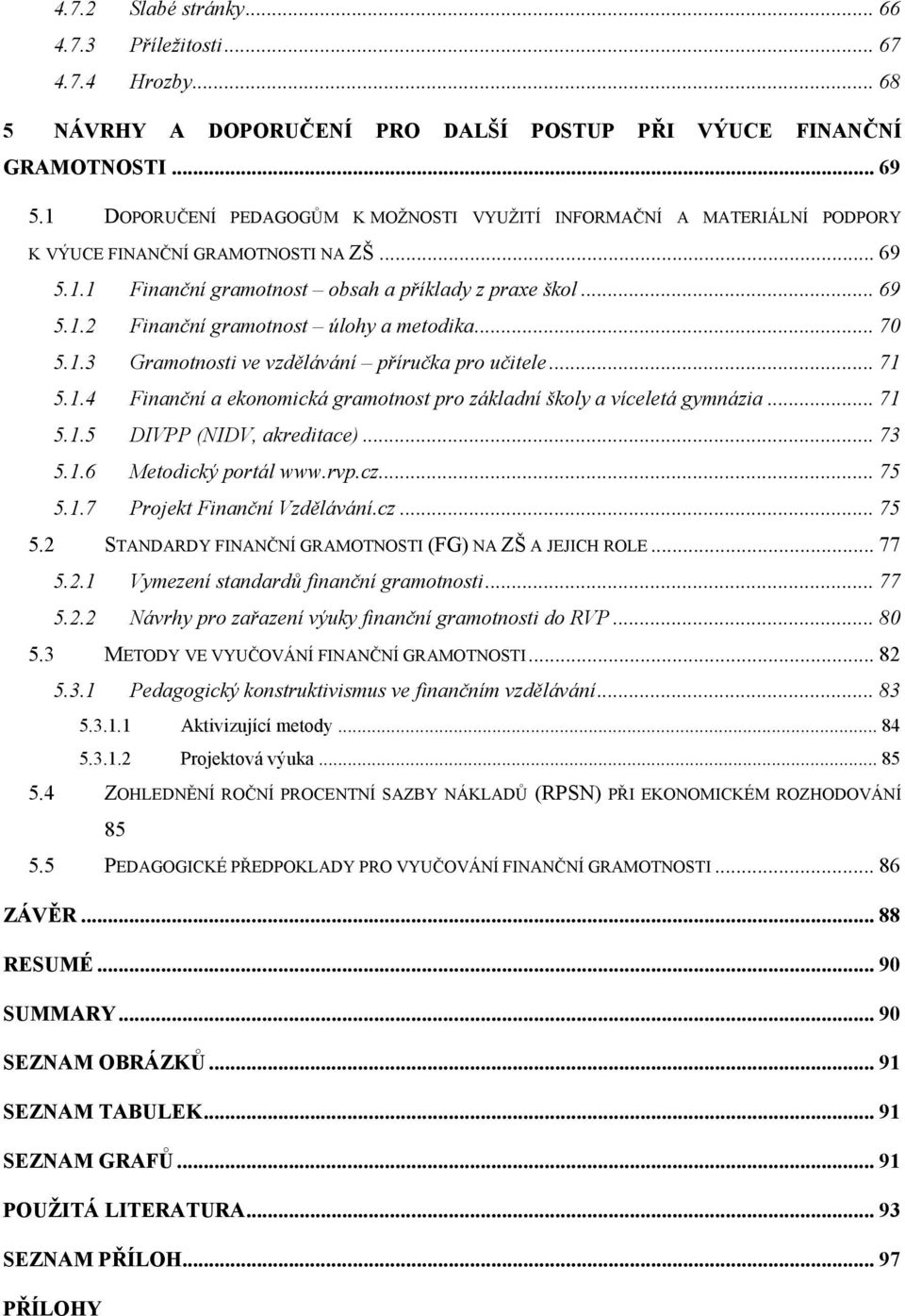 .. 70 5.1.3 Gramotnosti ve vzdělávání příručka pro učitele... 71 5.1.4 Finanční a ekonomická gramotnost pro základní školy a víceletá gymnázia... 71 5.1.5 DIVPP (NIDV, akreditace)... 73 5.1.6 Metodický portál www.