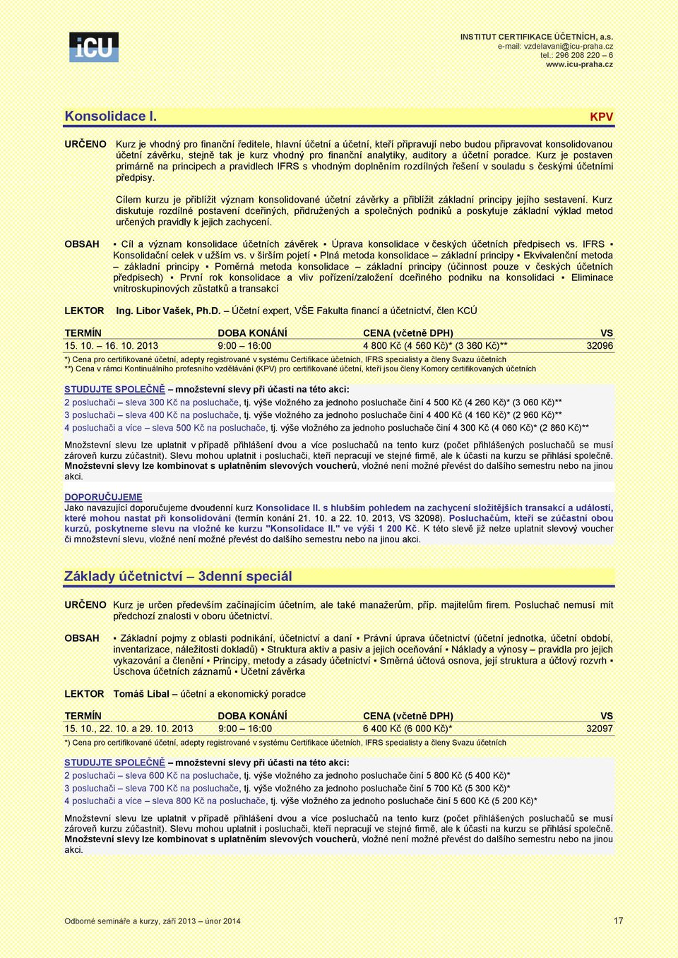 a účetní poradce. Kurz je postaven primárně na principech a pravidlech IFRS s vhodným doplněním rozdílných řešení v souladu s českými účetními předpisy.