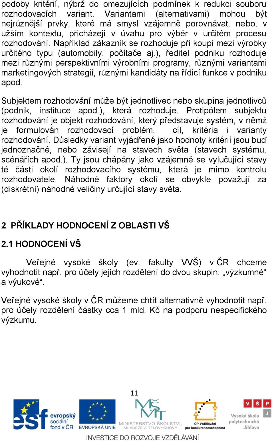 Například zákazník se rozhoduje při koupi mezi výrobky určitého typu (automobily, počítače aj.