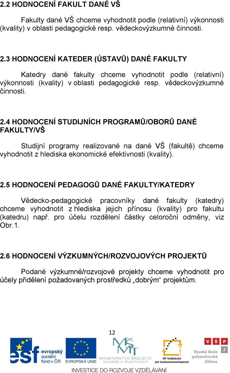 4 HODNOCENÍ STUDIJNÍCH PROGRAMŦ/OBORŦ DANÉ FAKULTY/VŠ Studijní programy realizované na dané VŃ (fakultě) chceme vyhodnotit z hlediska ekonomické efektivnosti (kvality). 2.