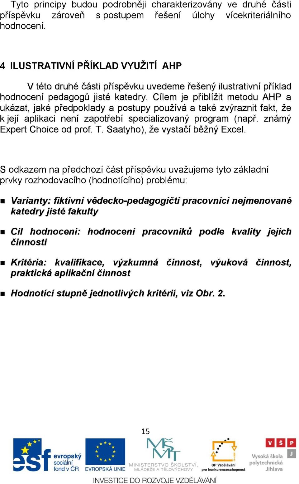 Cílem je přiblíņit metodu AHP a ukázat, jaké předpoklady a postupy pouņívá a také zvýraznit fakt, ņe k její aplikaci není zapotřebí specializovaný program (např. známý Expert Choice od prof. T.