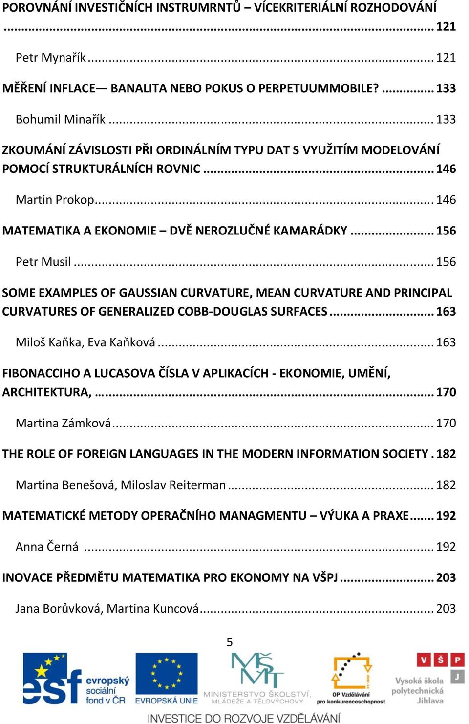 .. 156 SOME EXAMPLES OF GAUSSIAN CURVATURE, MEAN CURVATURE AND PRINCIPAL CURVATURES OF GENERALIZED COBB-DOUGLAS SURFACES... 163 Miloš Kaňka, Eva Kaňková.