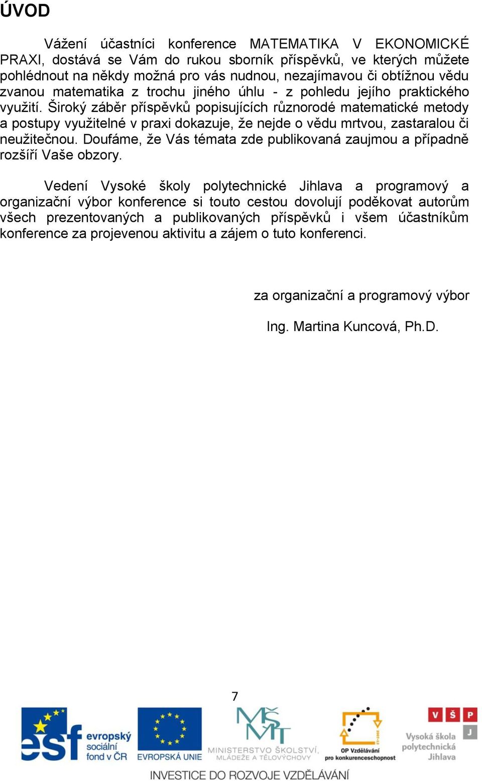 Ńiroký záběr příspěvků popisujících různorodé matematické metody a postupy vyuņitelné v praxi dokazuje, ņe nejde o vědu mrtvou, zastaralou či neuņitečnou.