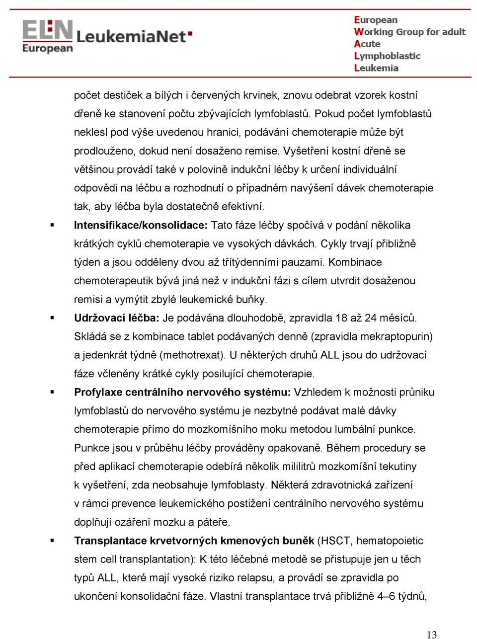 Vyšetření kostní dřeně se většinou provádí také v polovině indukční léčby k určení individuální odpovědi na léčbu a rozhodnutí o případném navýšení dávek chemoterapie tak, aby léčba byla dostatečně