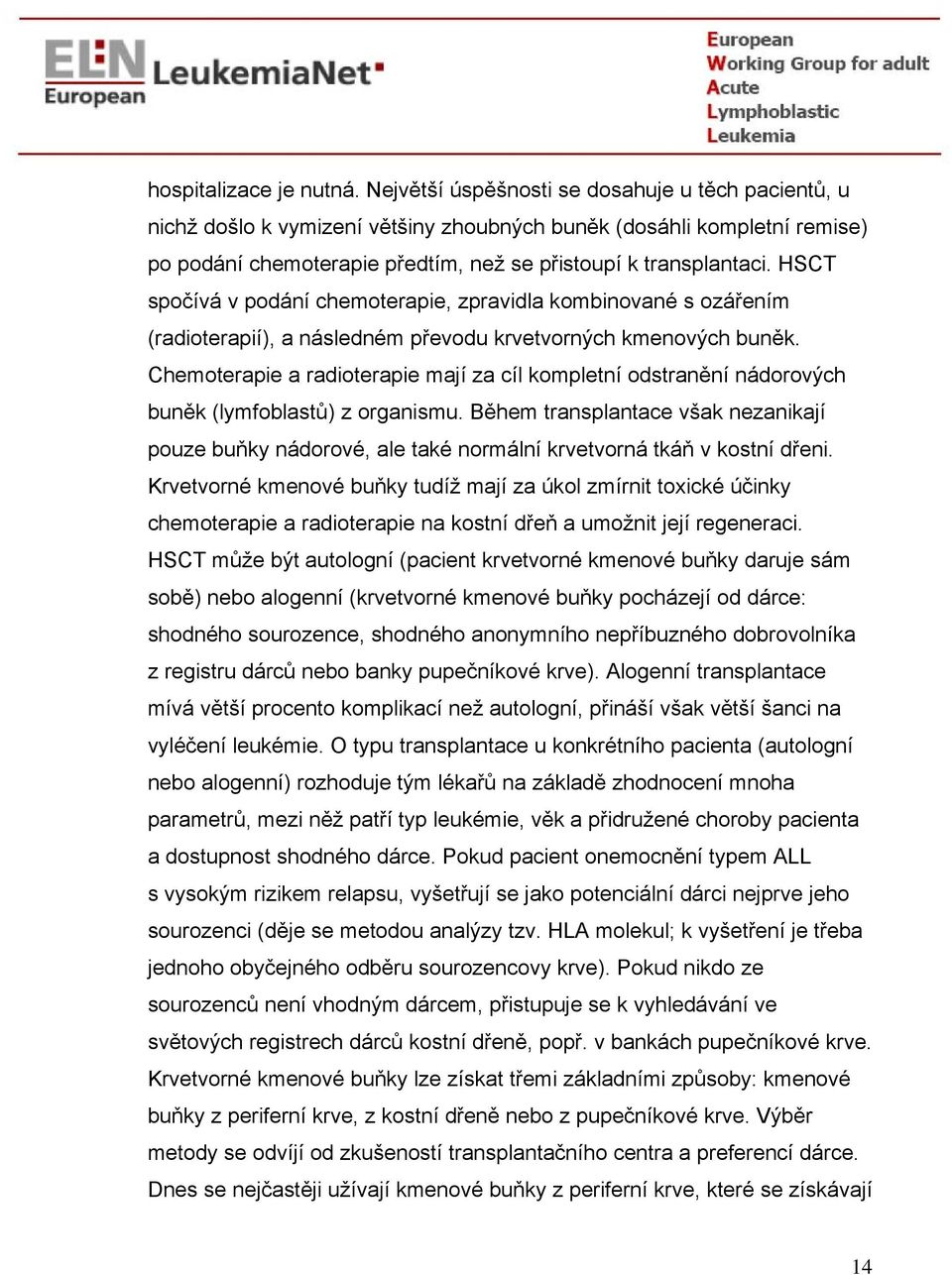 HSCT spočívá v podání chemoterapie, zpravidla kombinované s ozářením (radioterapií), a následném převodu krvetvorných kmenových buněk.