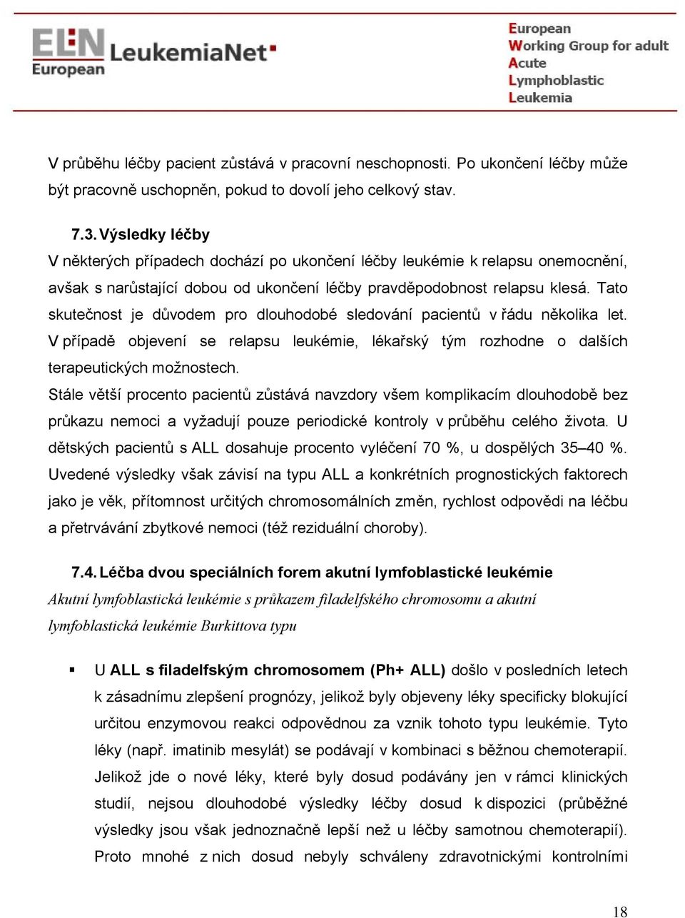 Tato skutečnost je důvodem pro dlouhodobé sledování pacientů v řádu několika let. V případě objevení se relapsu leukémie, lékařský tým rozhodne o dalších terapeutických možnostech.