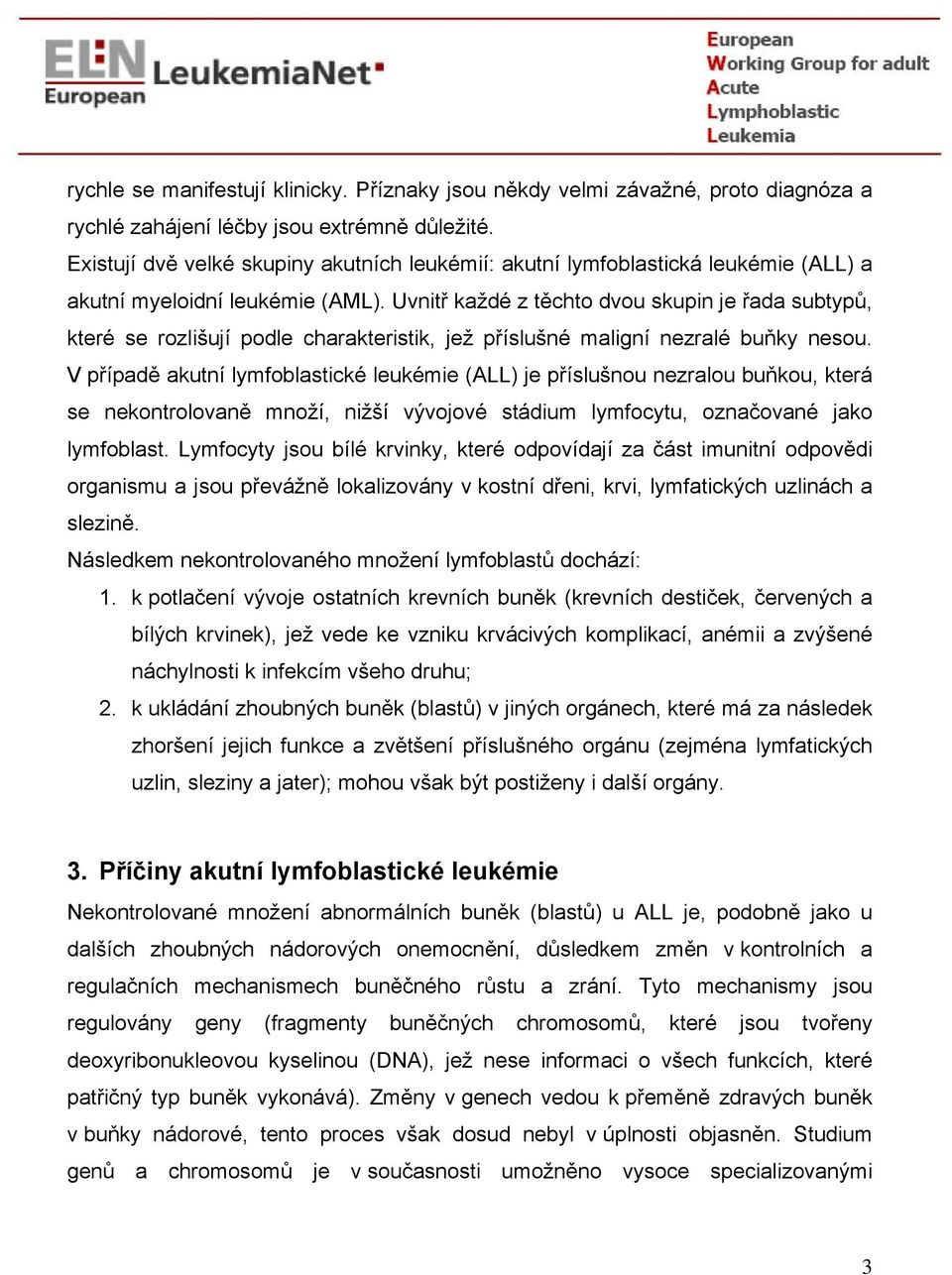 Uvnitř každé z těchto dvou skupin je řada subtypů, které se rozlišují podle charakteristik, jež příslušné maligní nezralé buňky nesou.