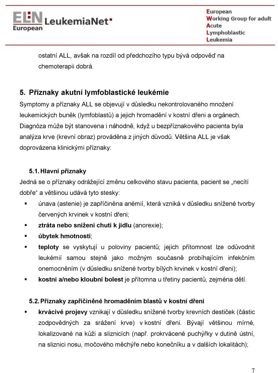 Diagnóza může být stanovena i náhodně, když u bezpříznakového pacienta byla analýza krve (krevní obraz) prováděna z jiných důvodů. Většina ALL je však doprovázena klinickými příznaky: 5.1.