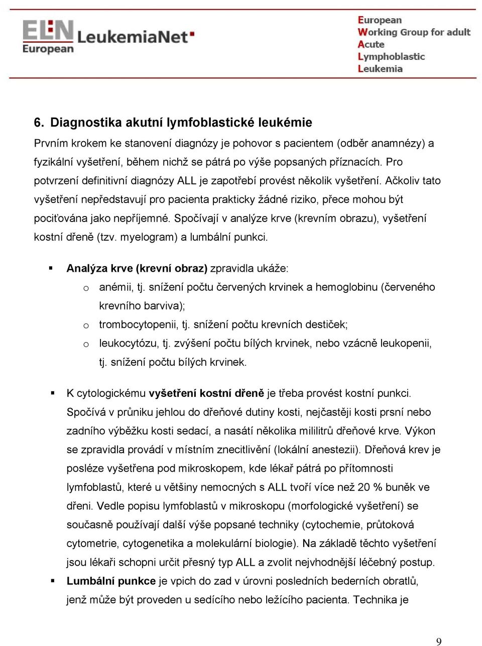 Spočívají v analýze krve (krevním obrazu), vyšetření kostní dřeně (tzv. myelogram) a lumbální punkci. Analýza krve (krevní obraz) zpravidla ukáže: o anémii, tj.