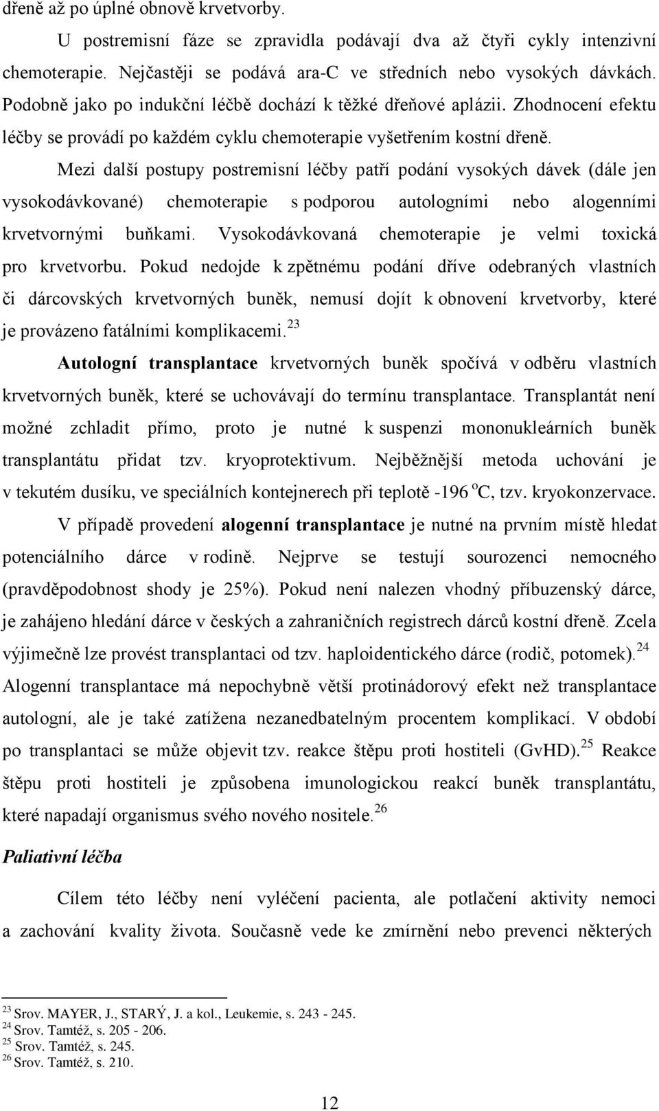 Mezi další postupy postremisní léčby patří podání vysokých dávek (dále jen vysokodávkované) chemoterapie s podporou autologními nebo alogenními krvetvornými buňkami.