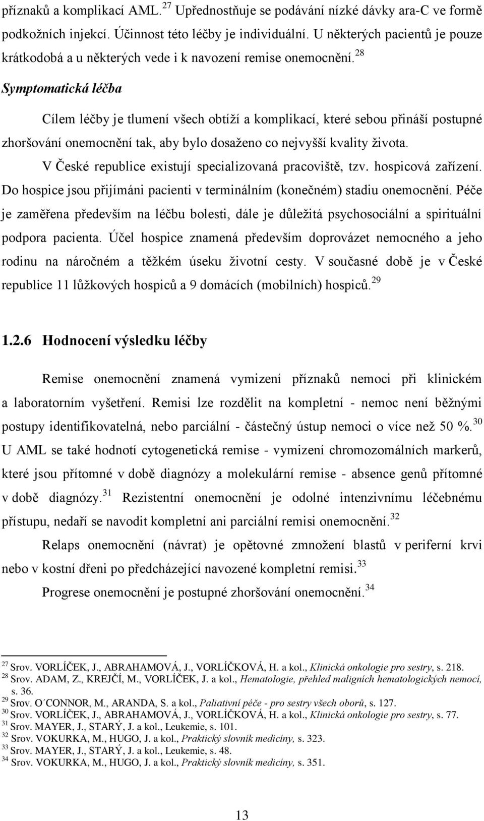 28 Symptomatická léčba Cílem léčby je tlumení všech obtíží a komplikací, které sebou přináší postupné zhoršování onemocnění tak, aby bylo dosaženo co nejvyšší kvality života.