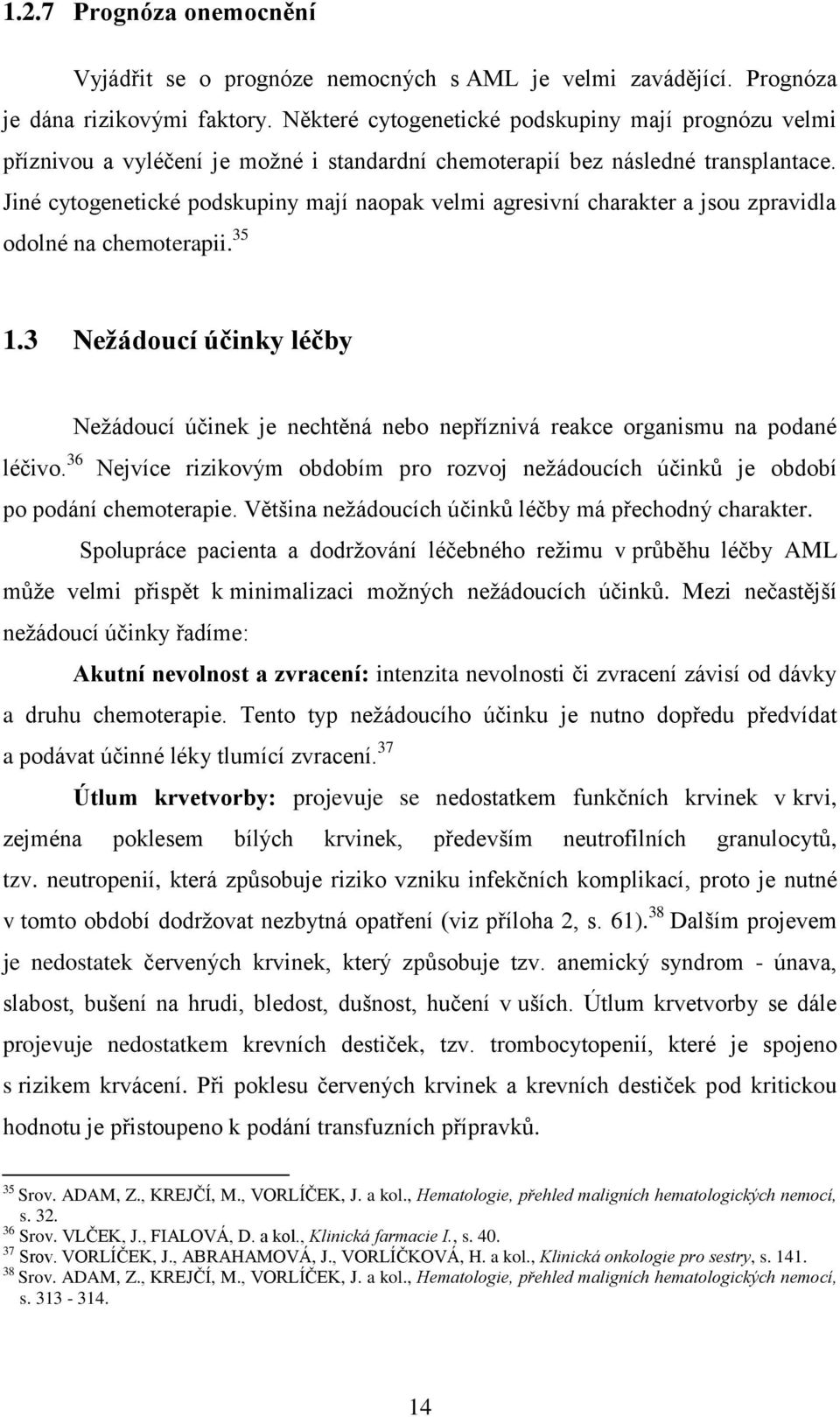 Jiné cytogenetické podskupiny mají naopak velmi agresivní charakter a jsou zpravidla odolné na chemoterapii. 35 1.