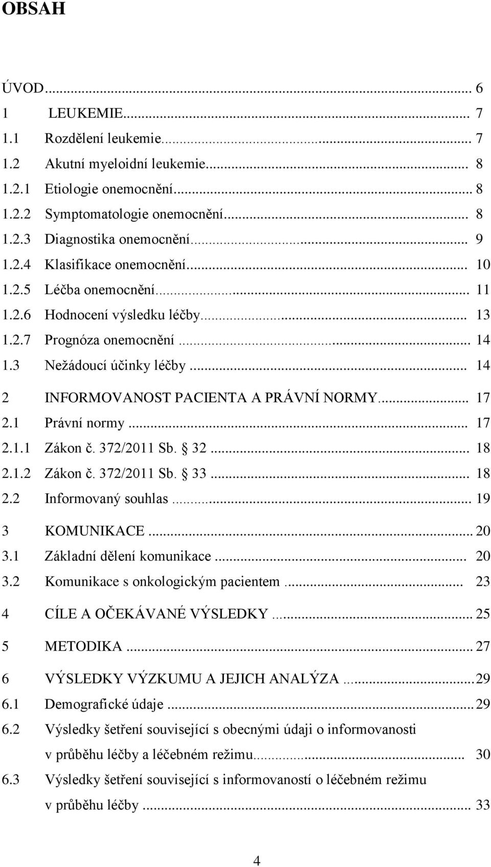 .. 14 2 INFORMOVANOST PACIENTA A PRÁVNÍ NORMY... 17 2.1 Právní normy... 17 2.1.1 Zákon č. 372/2011 Sb. 32... 18 2.1.2 Zákon č. 372/2011 Sb. 33... 18 2.2 Informovaný souhlas... 19 3 KOMUNIKACE... 20 3.