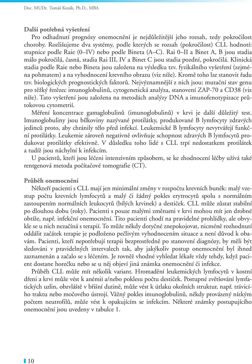 Rai 0 II a Binet A, B jsou stadia málo pokročilá, časná, stadia Rai III, IV a Binet C jsou stadia pozdní, pokročilá. Klinická stadia podle Raie nebo Bineta jsou založena na výsledku tzv.