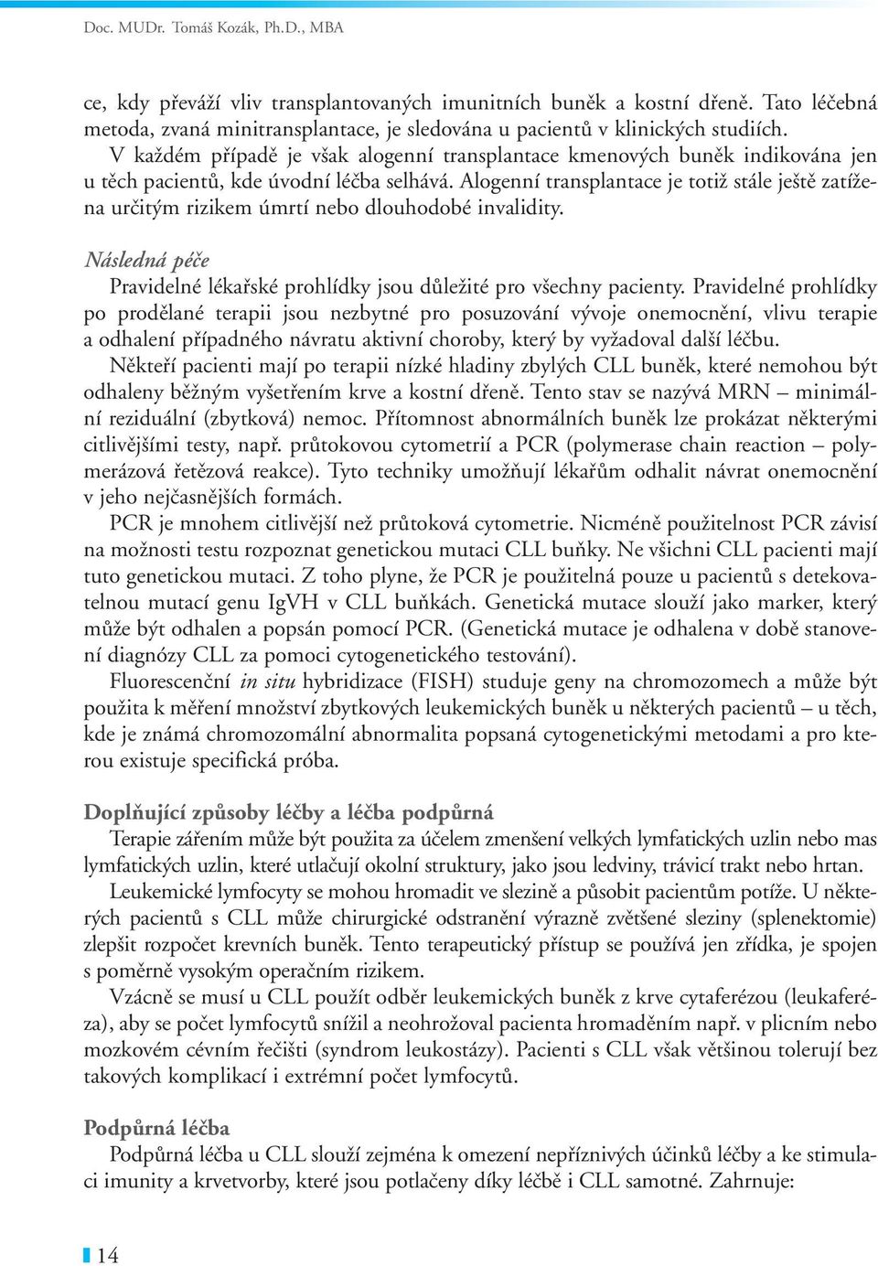 Alogenní transplantace je totiž stále ještě zatížena určitým rizikem úmrtí nebo dlouhodobé invalidity. Následná péče Pravidelné lékařské prohlídky jsou důležité pro všechny pacienty.