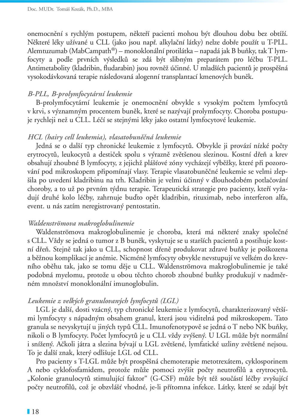 Alemtuzumab (MabCampath ) monoklonální protilátka napadá jak B buňky, tak T lymfocyty a podle prvních výsledků se zdá být slibným preparátem pro léčbu T PLL.