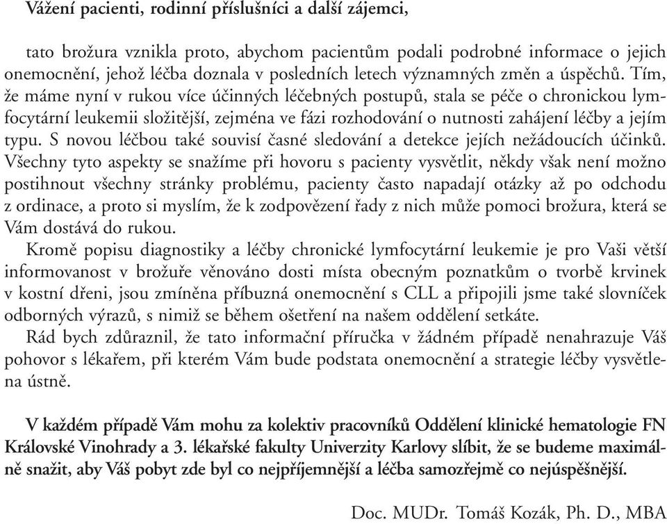 Tím, že máme nyní v rukou více účinných léčebných postupů, stala se péče o chronickou lymfocytární leukemii složitější, zejména ve fázi rozhodování o nutnosti zahájení léčby a jejím typu.